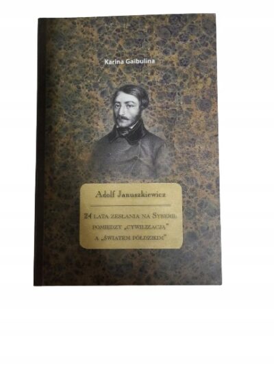 Adolf Januszkiewicz 24 lata zesłania na Syberii pomiędzy cywilizacją a świa